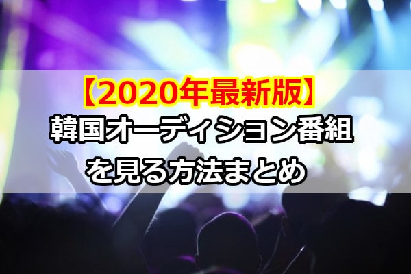 【2020年最新版】韓国オーディション番組を見る方法まとめ